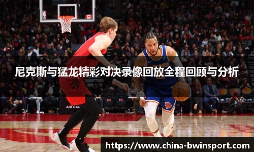 尼克斯与猛龙精彩对决录像回放全程回顾与分析